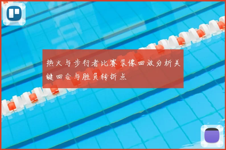 热火与步行者比赛录像回放分析关键回合与胜负转折点
