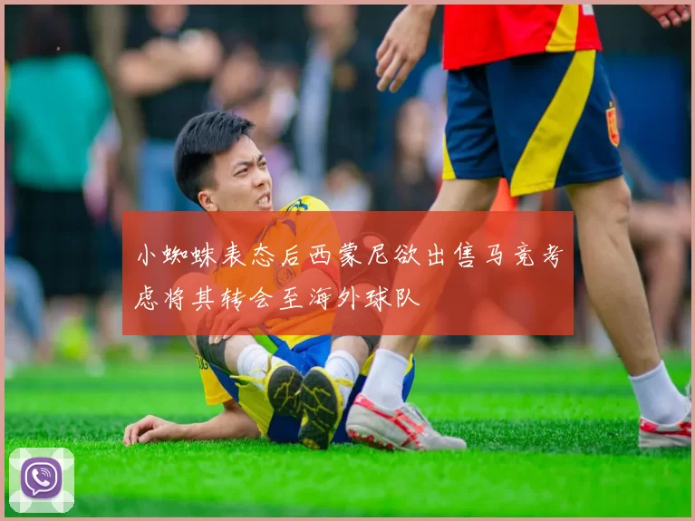 小蜘蛛表态后西蒙尼欲出售马竞考虑将其转会至海外球队