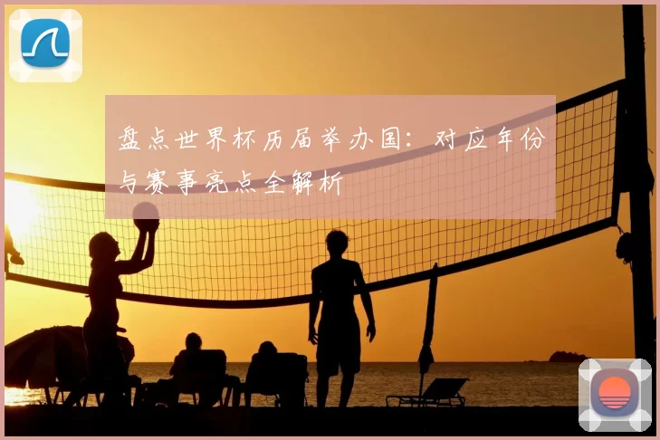 盘点世界杯历届举办国：对应年份与赛事亮点全解析