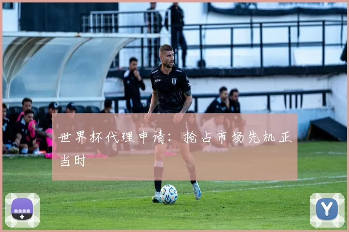 世界杯代理申请:抢占市场先机正当时