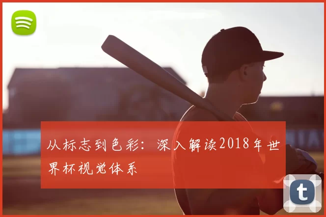 从标志到色彩:深入解读2018年世界杯视觉体系