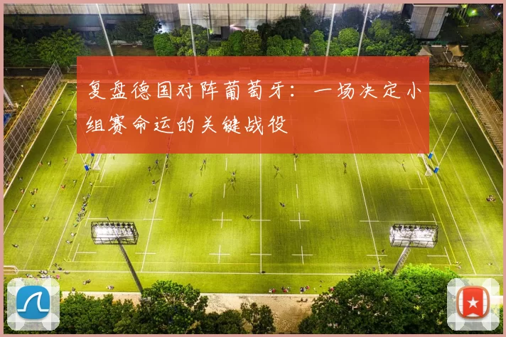 复盘德国对阵葡萄牙:一场决定小组赛命运的关键战役