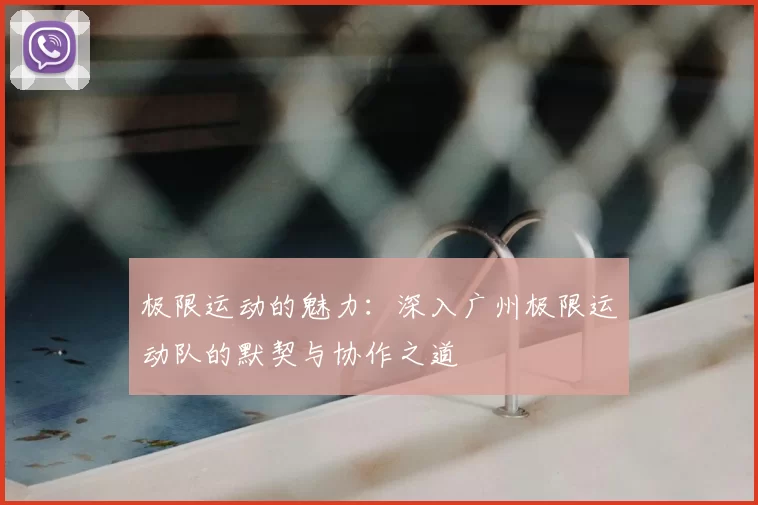 极限运动的魅力：深入广州极限运动队的默契与协作之道