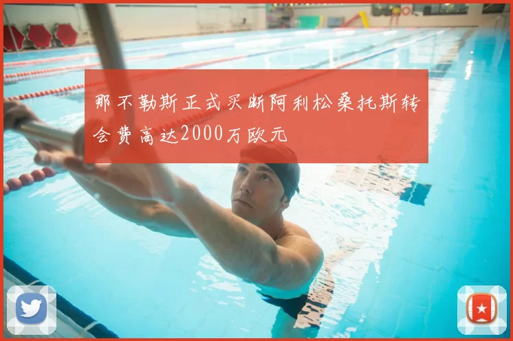 那不勒斯正式买断阿利松桑托斯转会费高达2000万欧元