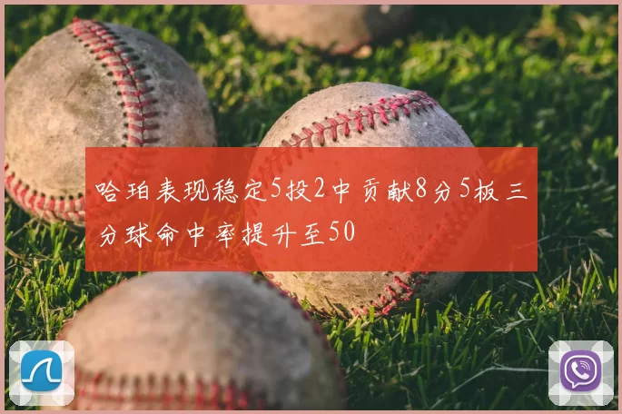 哈珀表现稳定5投2中贡献8分5板三分球命中率提升至50