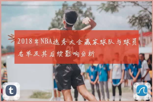 2018年NBA选秀大会赢家球队与球员名单及其后续影响分析