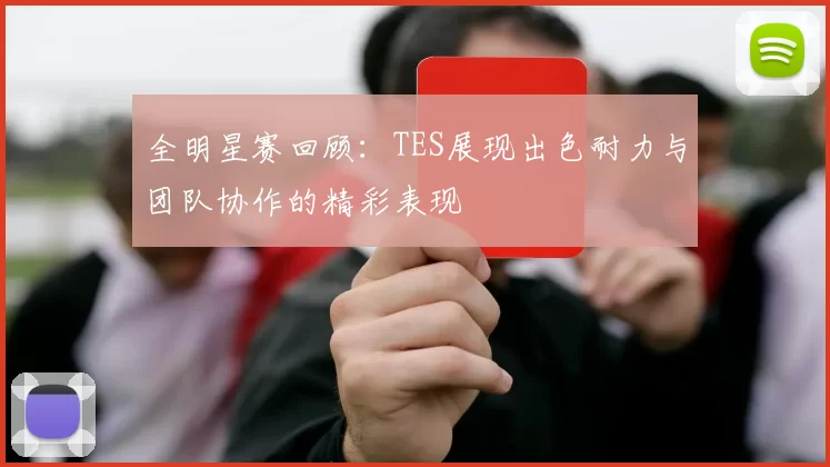 全明星赛回顾：TES展现出色耐力与团队协作的精彩表现