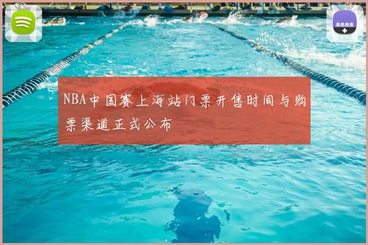 NBA中国赛上海站门票开售时间与购票渠道正式公布