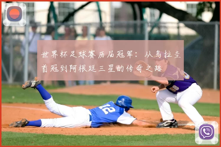 世界杯足球赛历届冠军:从乌拉圭首冠到阿根廷三星的传奇之路