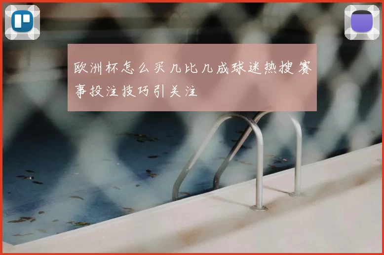 欧洲杯怎么买几比几成球迷热搜 赛事投注技巧引关注