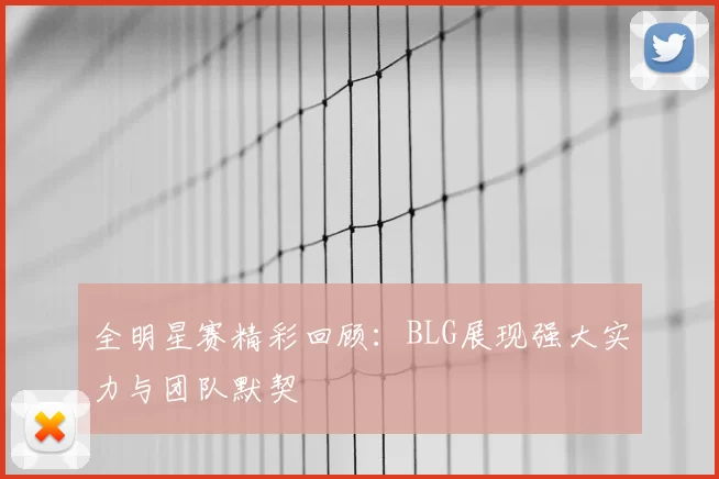 全明星赛精彩回顾：BLG展现强大实力与团队默契