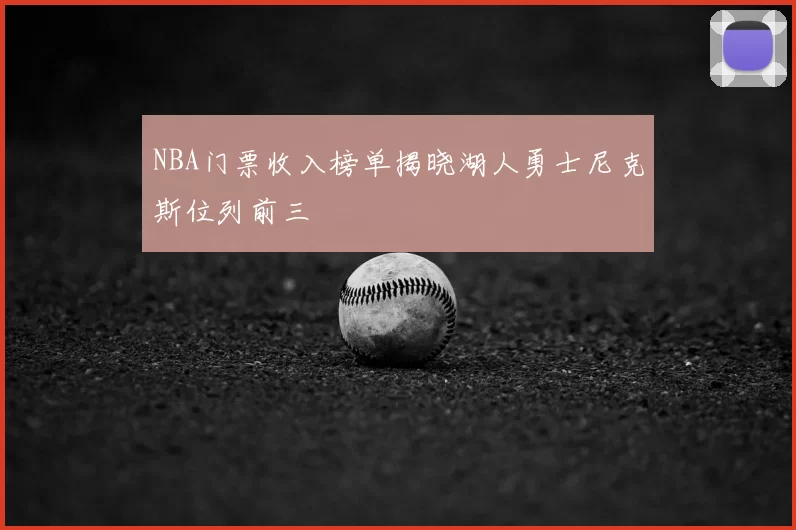 NBA门票收入榜单揭晓湖人勇士尼克斯位列前三