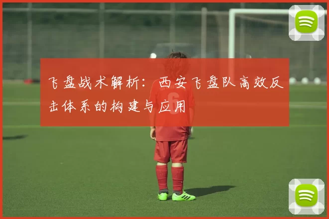 飞盘战术解析：西安飞盘队高效反击体系的构建与应用