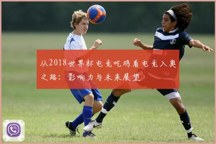从2018世界杯电竞吃鸡看电竞入奥之路：影响力与未来展望