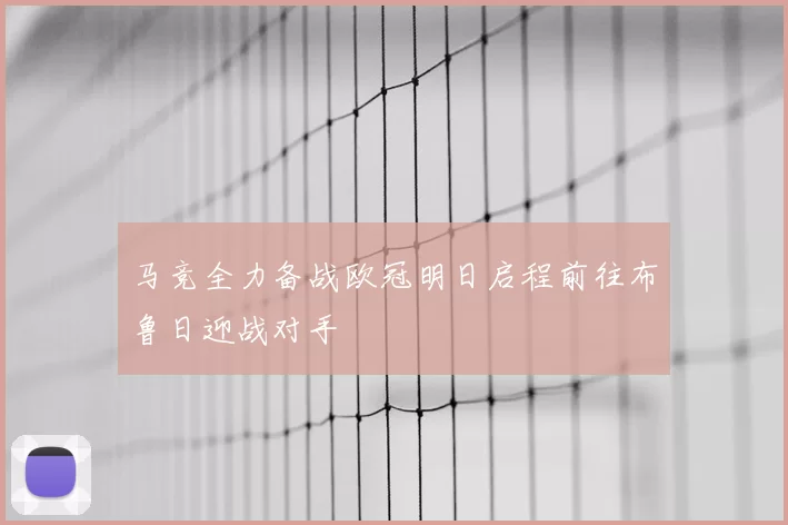 马竞全力备战欧冠明日启程前往布鲁日迎战对手