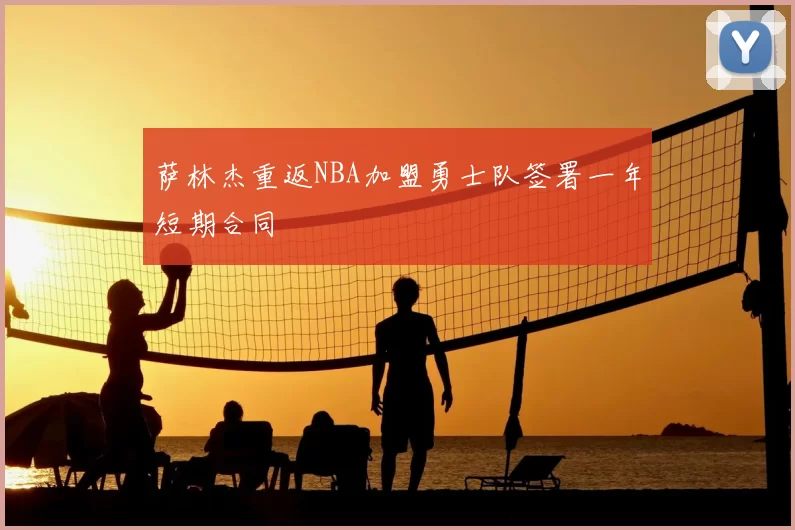 萨林杰重返NBA加盟勇士队签署一年短期合同