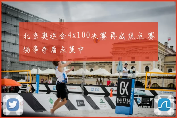 北京奥运会4x100决赛再成焦点 赛场争夺看点集中