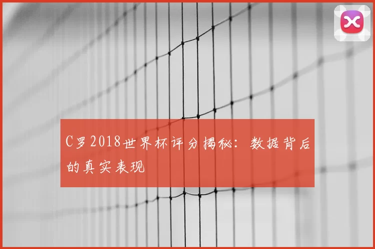 C罗2018世界杯评分揭秘:数据背后的真实表现