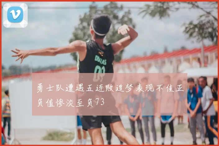 勇士队遭遇五连败追梦表现不佳正负值惨淡至负73