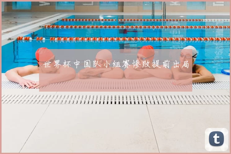 世界杯中国队小组赛惨败提前出局