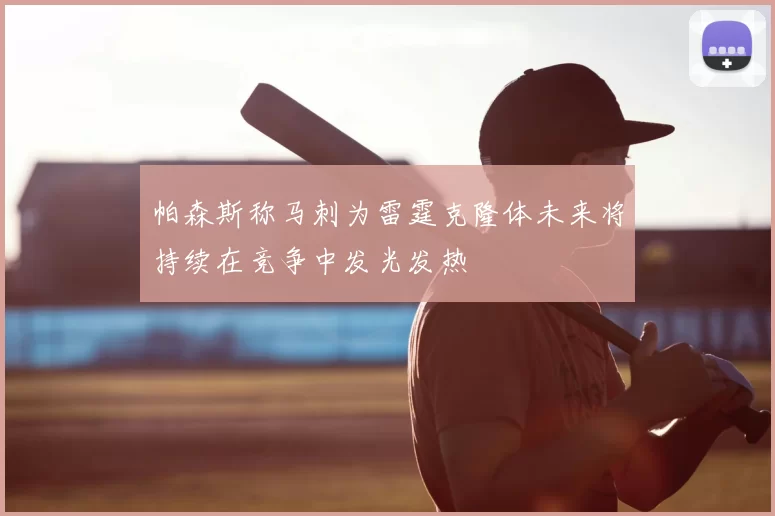 帕森斯称马刺为雷霆克隆体未来将持续在竞争中发光发热