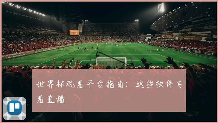 世界杯观看平台指南：这些软件可看直播