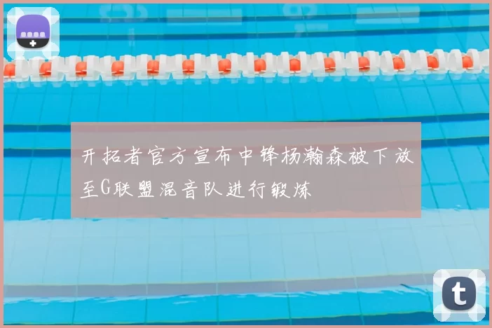 开拓者官方宣布中锋杨瀚森被下放至G联盟混音队进行锻炼