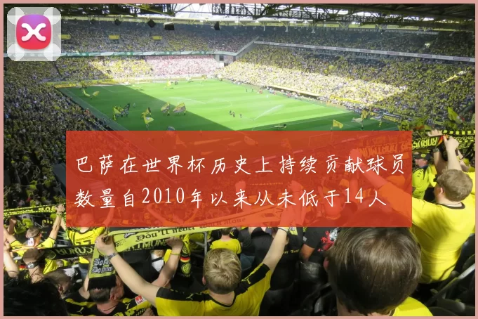巴萨在世界杯历史上持续贡献球员数量自2010年以来从未低于14人