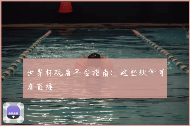 世界杯观看平台指南:这些软件可看直播
