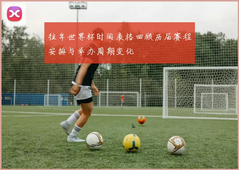 往年世界杯时间表格回顾历届赛程安排与举办周期变化