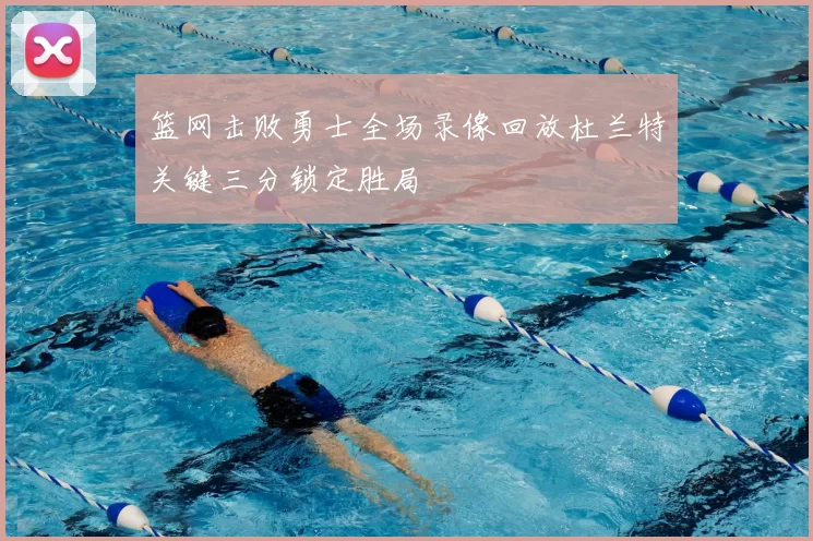 篮网击败勇士全场录像回放杜兰特关键三分锁定胜局