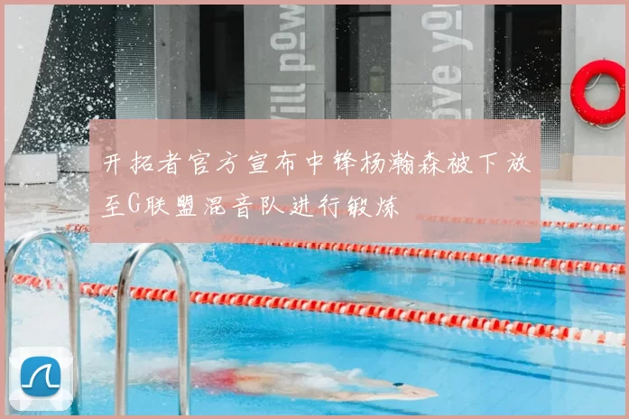 开拓者官方宣布中锋杨瀚森被下放至G联盟混音队进行锻炼