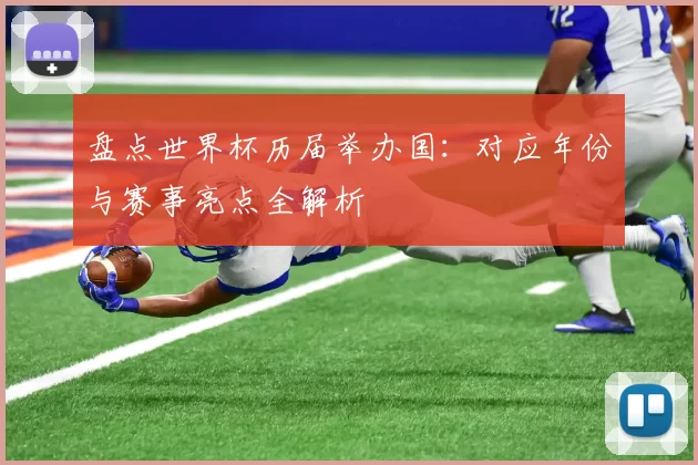 盘点世界杯历届举办国:对应年份与赛事亮点全解析