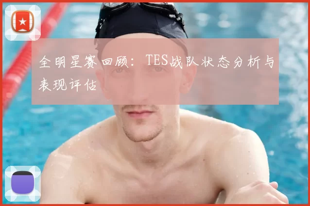 全明星赛回顾:TES战队状态分析与表现评估