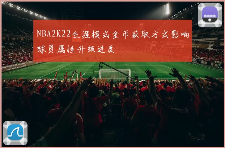 NBA2K22生涯模式金币获取方式影响球员属性升级进度