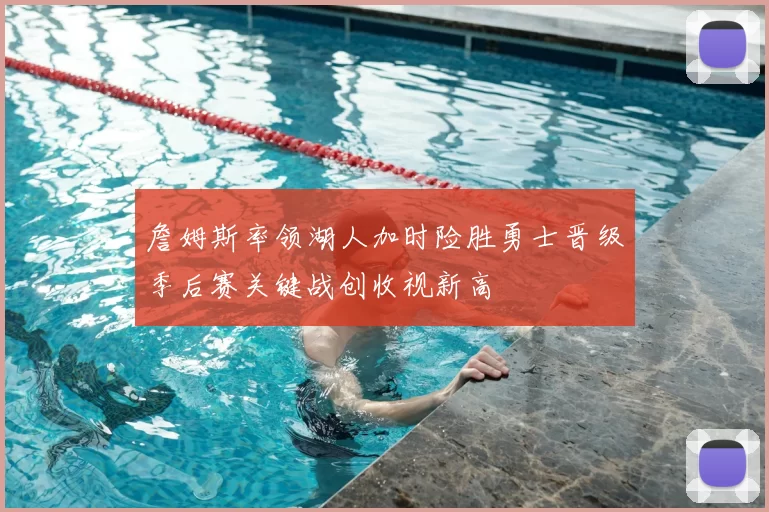 詹姆斯率领湖人加时险胜勇士晋级季后赛关键战创收视新高