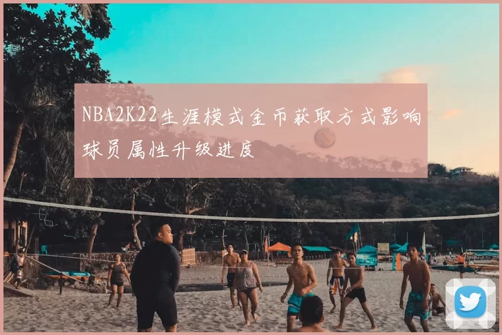 NBA2K22生涯模式金币获取方式影响球员属性升级进度