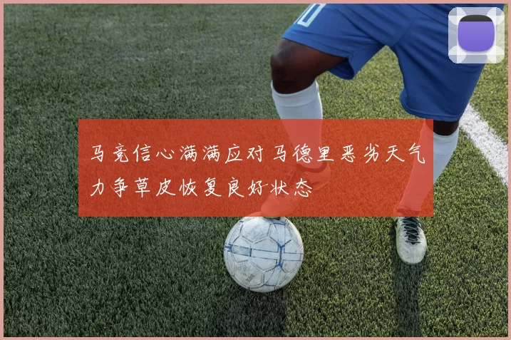 马竞信心满满应对马德里恶劣天气力争草皮恢复良好状态
