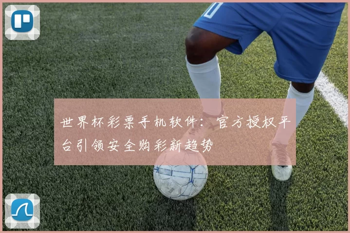 世界杯彩票手机软件:官方授权平台引领安全购彩新趋势
