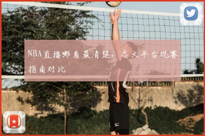 NBA直播哪看最清楚,各大平台观赛指南对比