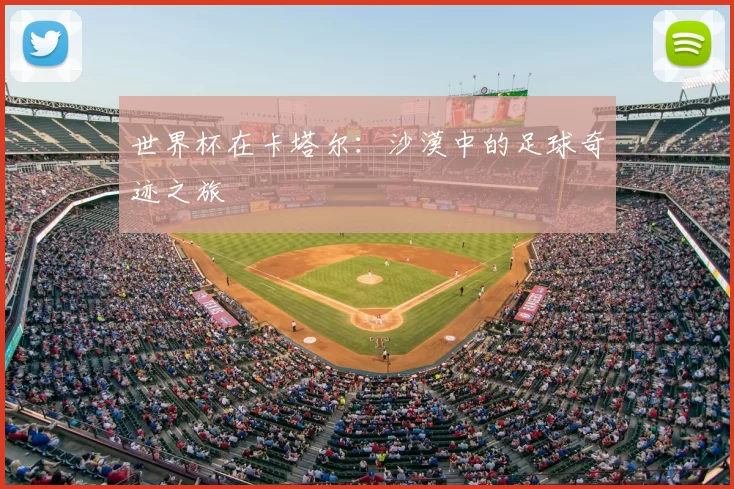 世界杯在卡塔尔：沙漠中的足球奇迹之旅