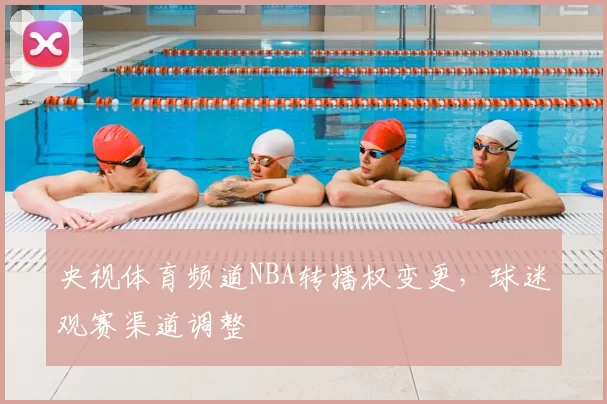 央视体育频道NBA转播权变更,球迷观赛渠道调整