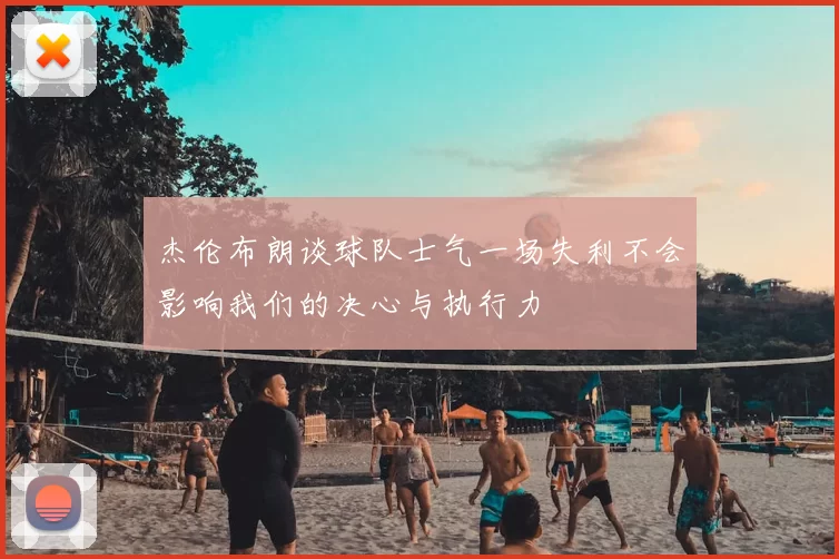 杰伦布朗谈球队士气一场失利不会影响我们的决心与执行力