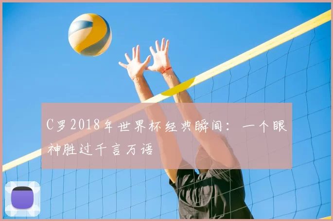 C罗2018年世界杯经典瞬间：一个眼神胜过千言万语