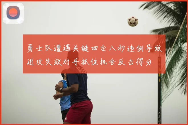 勇士队遭遇关键回合八秒违例导致进攻失效对手抓住机会反击得分