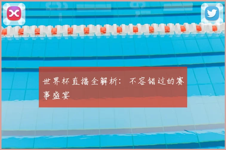 世界杯直播全解析:不容错过的赛事盛宴
