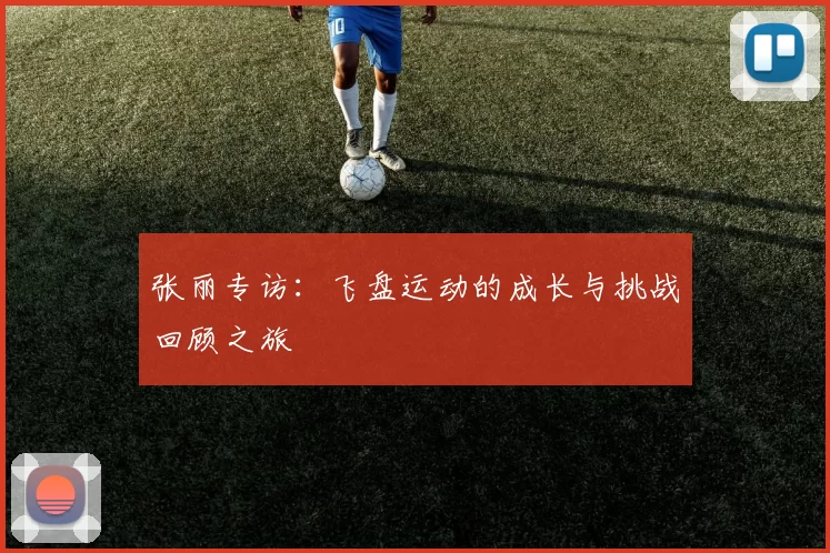 张丽专访：飞盘运动的成长与挑战回顾之旅