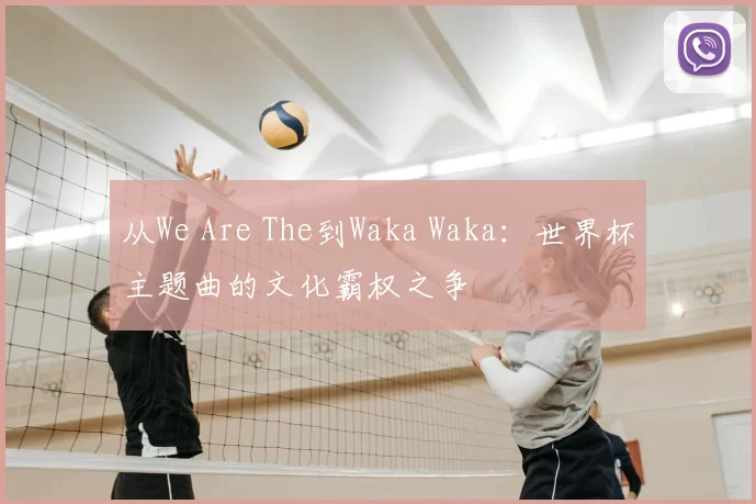 从We Are The到Waka Waka:世界杯主题曲的文化霸权之争