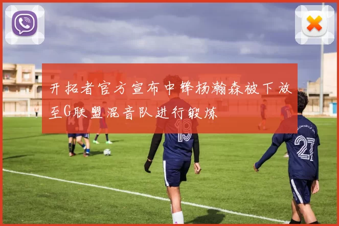 开拓者官方宣布中锋杨瀚森被下放至G联盟混音队进行锻炼