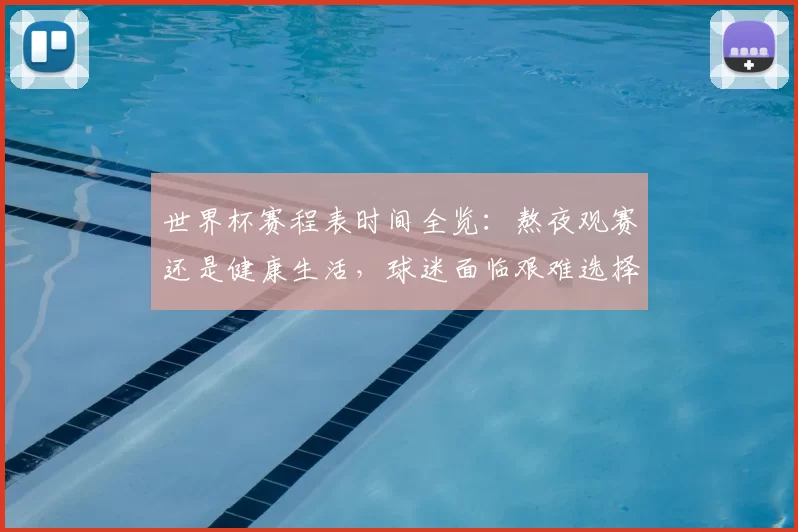 世界杯赛程表时间全览：熬夜观赛还是健康生活，球迷面临艰难选择